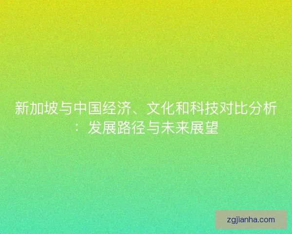 新加坡与中国经济、文化和科技对比分析：发展路径与未来展望