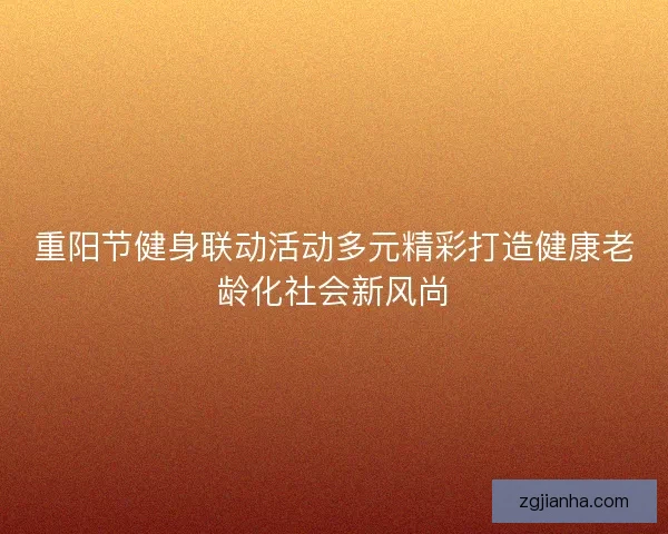重阳节健身联动活动多元精彩打造健康老龄化社会新风尚